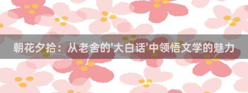 记得香蕉成熟时云：朝花夕拾：从老舍的\'大白话\'中领悟文学的魅力配图