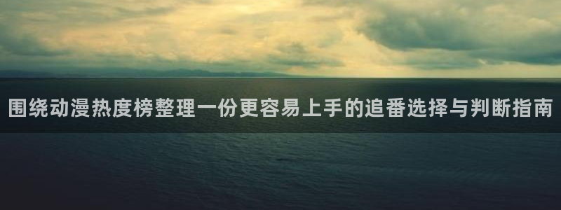 记得香蕉成熟时2：围绕动漫热度榜整理一份更容易上手的追番选择与判断指南配图