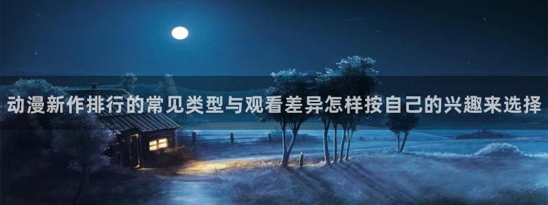 记得香蕉成熟时3高清：动漫新作排行的常见类型与观看差异怎样按自己的兴趣来选择配图