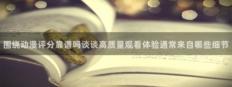 香蕉成熟时app：围绕动漫评分靠谱吗谈谈高质量观看体验通常来自哪些细节配图