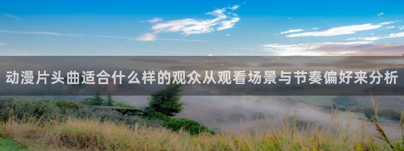 记得香蕉成熟时 快播：动漫片头曲适合什么样的观众从观看场景与节奏偏好来分析配图