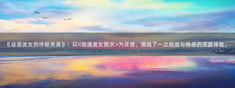 香蕉成熟时在线看：《动漫美女的终极变身》：以<动漫美女脱衣>为灵感，展现了一次视觉与情感的深度体验。配图