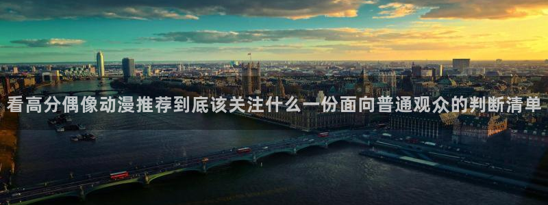 记得香蕉成熟时柏安妮：看高分偶像动漫推荐到底该关注什么一份面向普通观众的判断清单配图