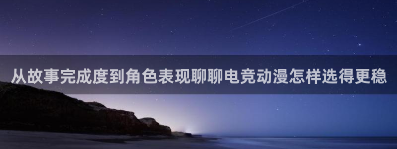 香蕉成熟时2初恋情人：从故事完成度到角色表现聊聊电竞动漫怎样选得更稳配图