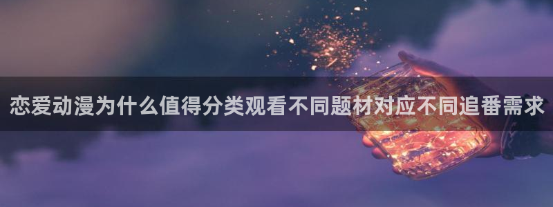 香蕉成熟时童话村：恋爱动漫为什么值得分类观看不同题材对应不同追番需求配图