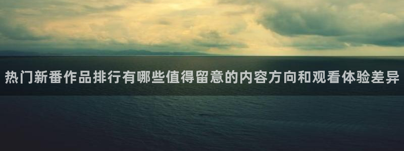 香蕉成熟时百度：热门新番作品排行有哪些值得留意的内容方向和观看体验差异配图