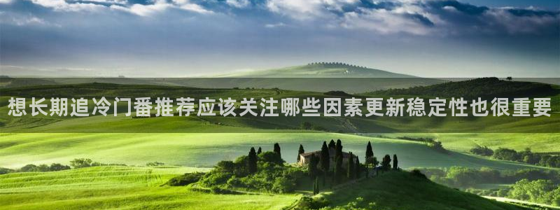 记得 香蕉成熟时粤语：想长期追冷门番推荐应该关注哪些因素更新稳定性也很重要配图