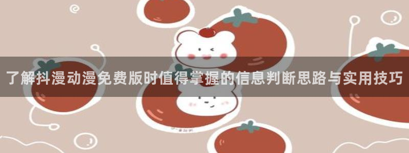 香蕉成熟时是那儿季节:了解抖漫动漫免费版时值得掌握的信息判断思路与实用技巧配图
