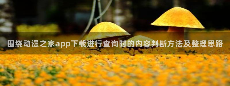 记得……香蕉成熟时：围绕动漫之家app下载进行查询时的内容判断方法及整理思路配图