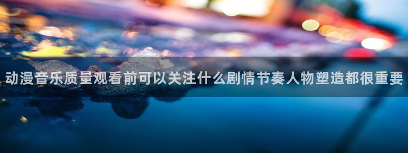 记得香蕉成熟时1：动漫音乐质量观看前可以关注什么剧情节奏人物塑造都很重要配图
