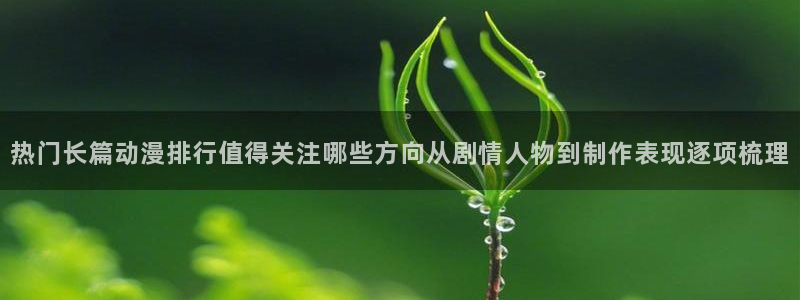 记得香蕉成熟时:热门长篇动漫排行值得关注哪些方向从剧情人物到制作表现逐项梳理配图