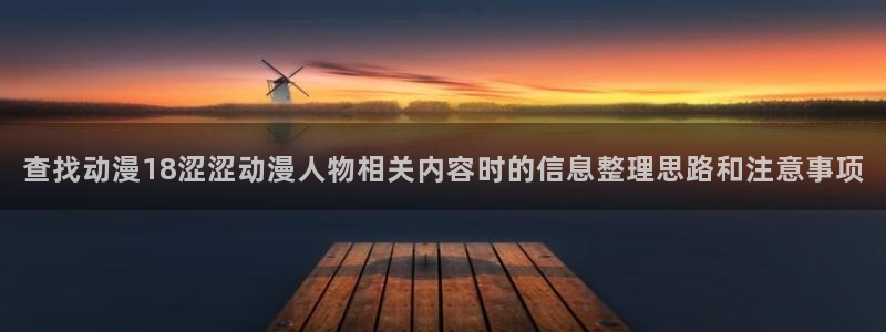 记得香蕉成熟时完整版：查找动漫18涩涩动漫人物相关内容时的信息整理思路和注意事项配图