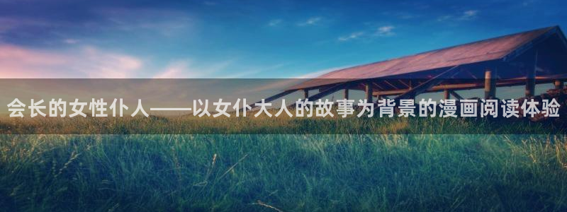 香蕉樱桃成熟时:会长的女性仆人——以女仆大人的故事为背景的漫画阅读体验配图