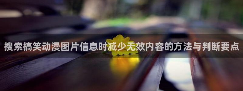 香蕉成熟时在线看:搜索搞笑动漫图片信息时减少无效内容的方法与判断要点配图