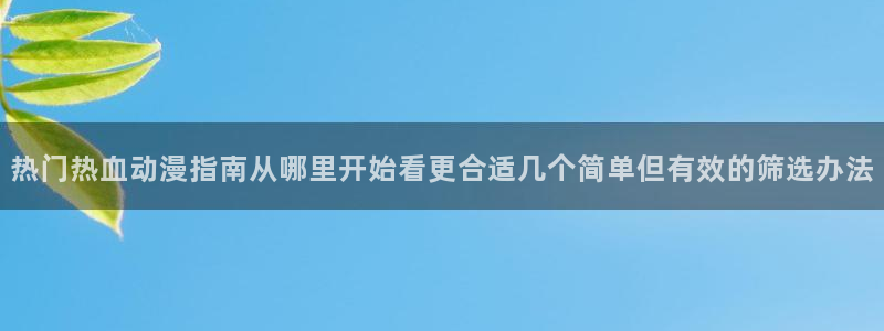 香蕉成熟时在线:热门热血动漫指南从哪里开始看更合适几个简单但有效的筛选办法配图